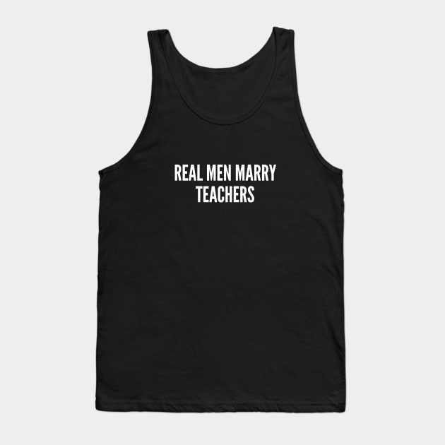 Real Men Marry Teachers - Funny Teacher Gift Shirt Husband Wife Relationship Slogan Tank Top by sillyslogans